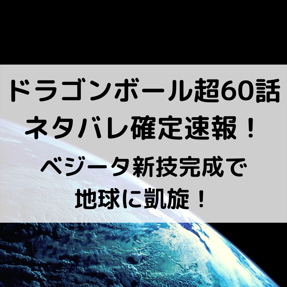 ドラゴンボール超60話ネタバレ最新確定速報！ベジータ新技完成で地球に凱旋！