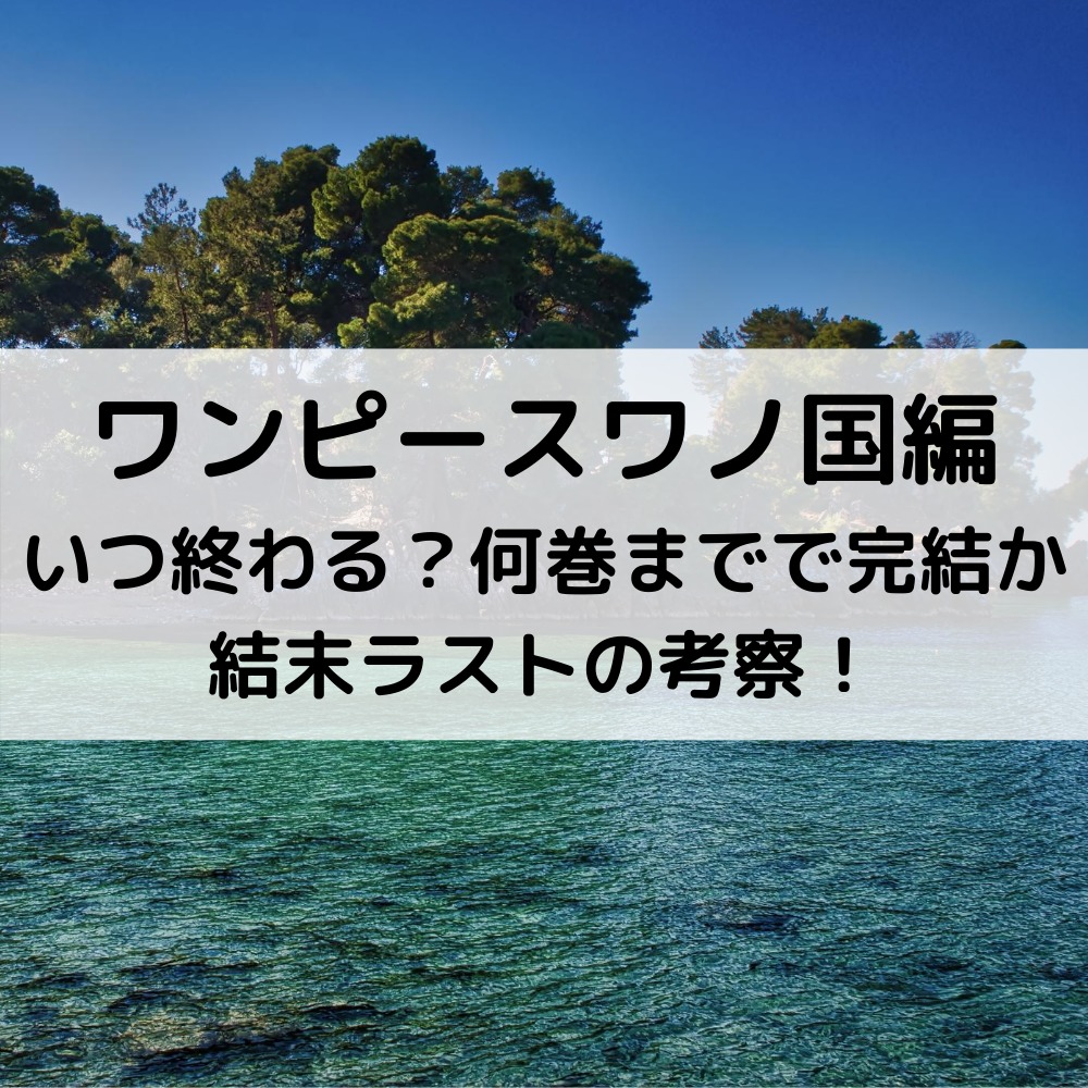 ワンピースワノ国編いつ終わる？何巻までで完結か結末ラストの考察！