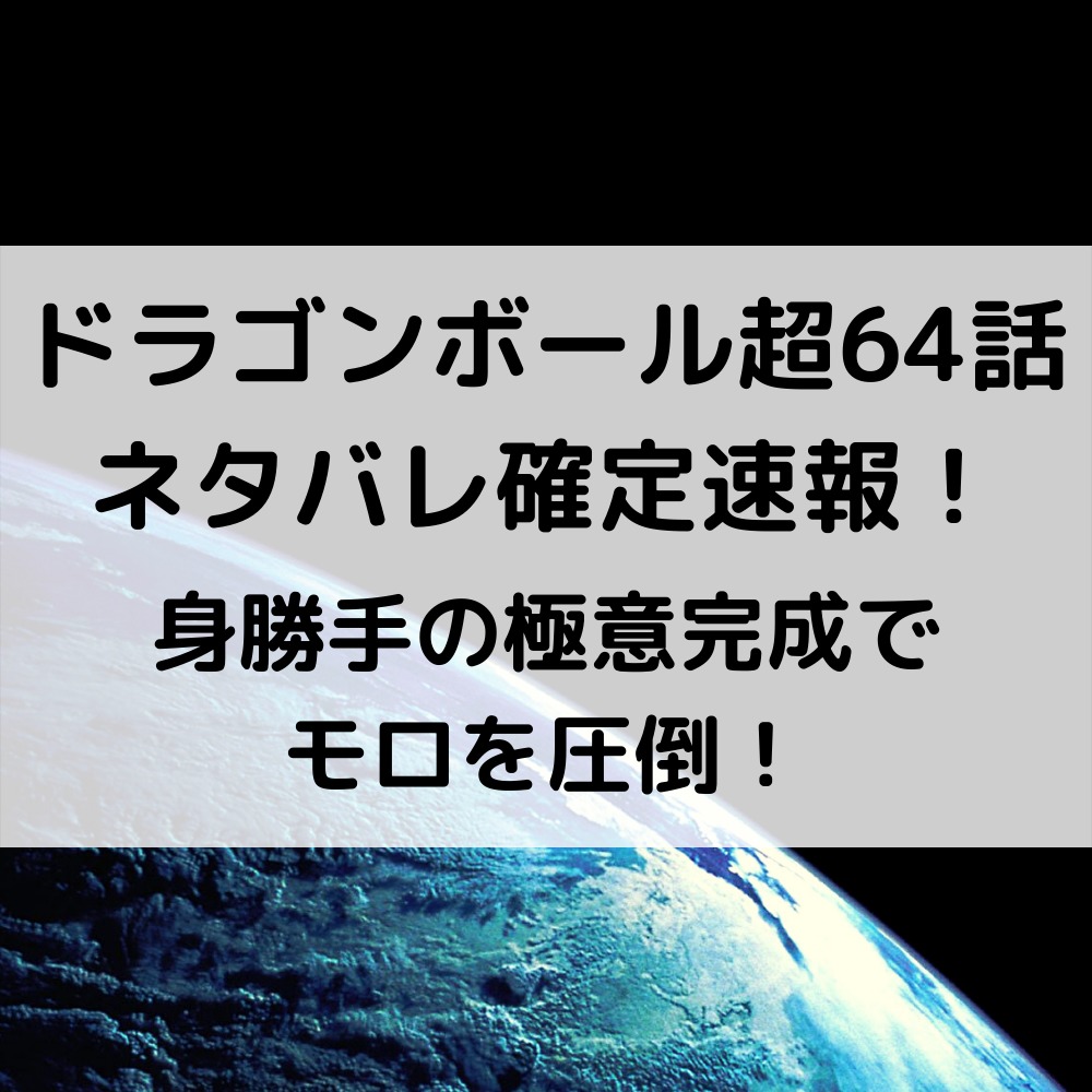 ドラゴンボール超漫画64話ネタバレ最新話速報！身勝手の極意完成でモロを圧倒！