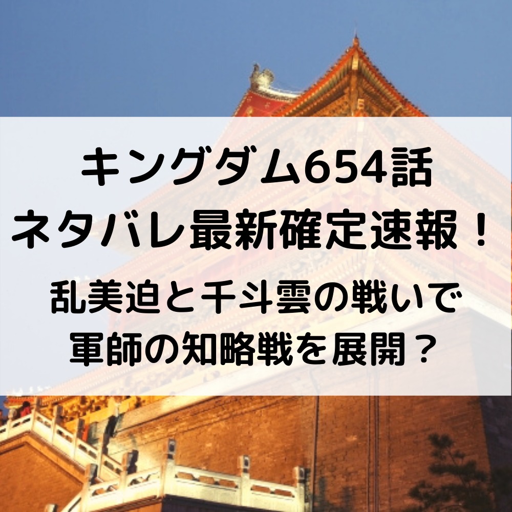 キングダム654話ネタバレ最新話確定速報と感想考察！乱美迫と千斗雲の戦いで軍師の知略戦を展開？