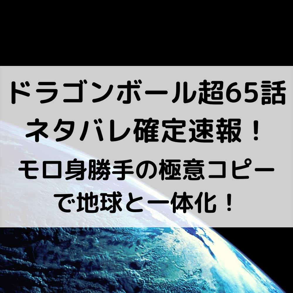 ドラゴンボール超漫画65話ネタバレ最新速報！モロ身勝手の極意コピーで地球と一体化！