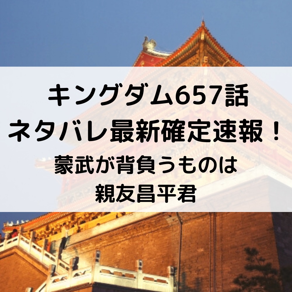 キングダム657話ネタバレ最新話確定速報と感想考察 蒙武が背負うものは親友昌平君 漫画速報