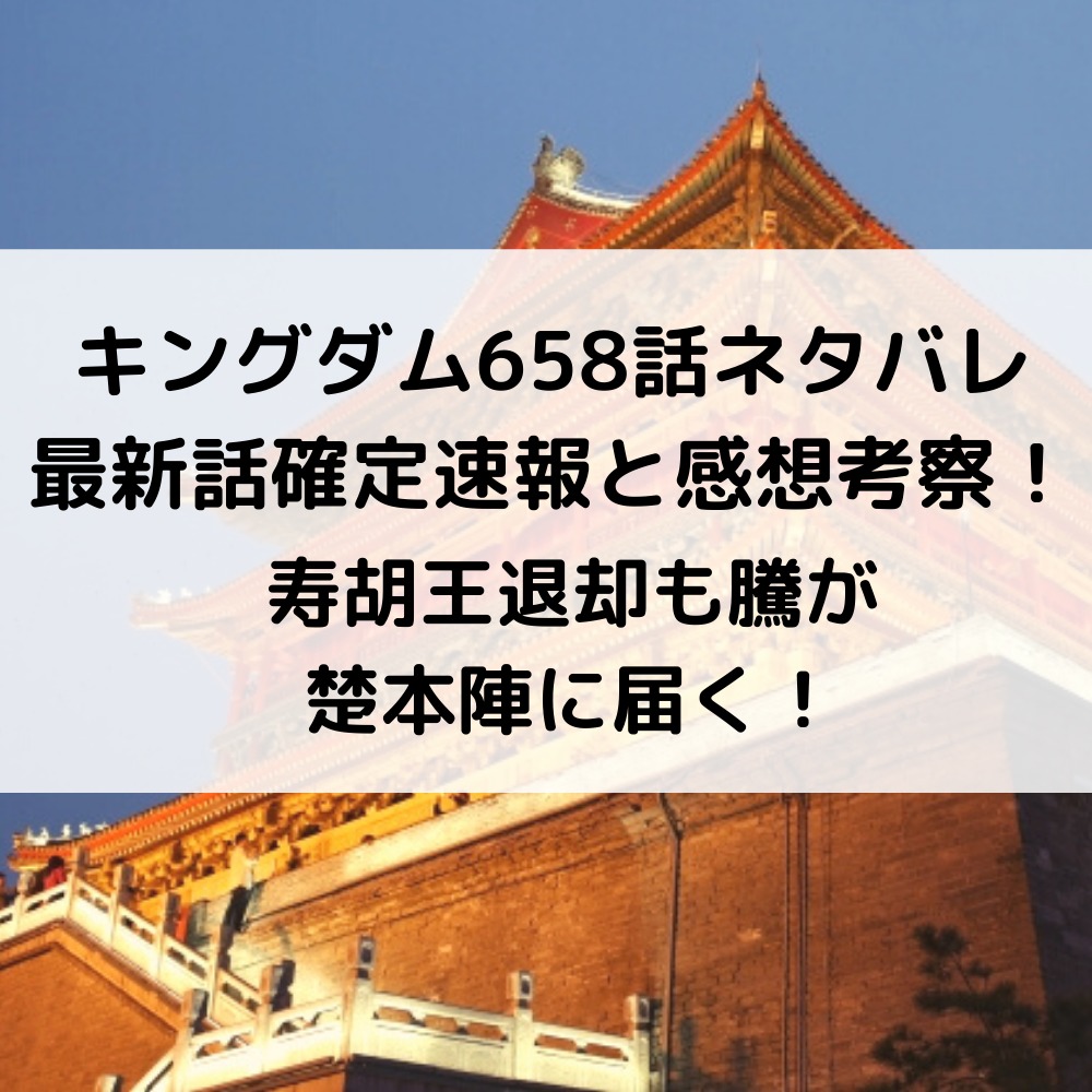 キングダム658話ネタバレ最新話確定速報と感想考察 寿胡王退却も騰が楚本陣に届く 漫画速報