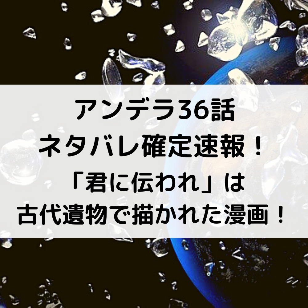 アンデラ36話ネタバレ確定速報！「君に伝われ」は古代遺物で描かれた漫画！