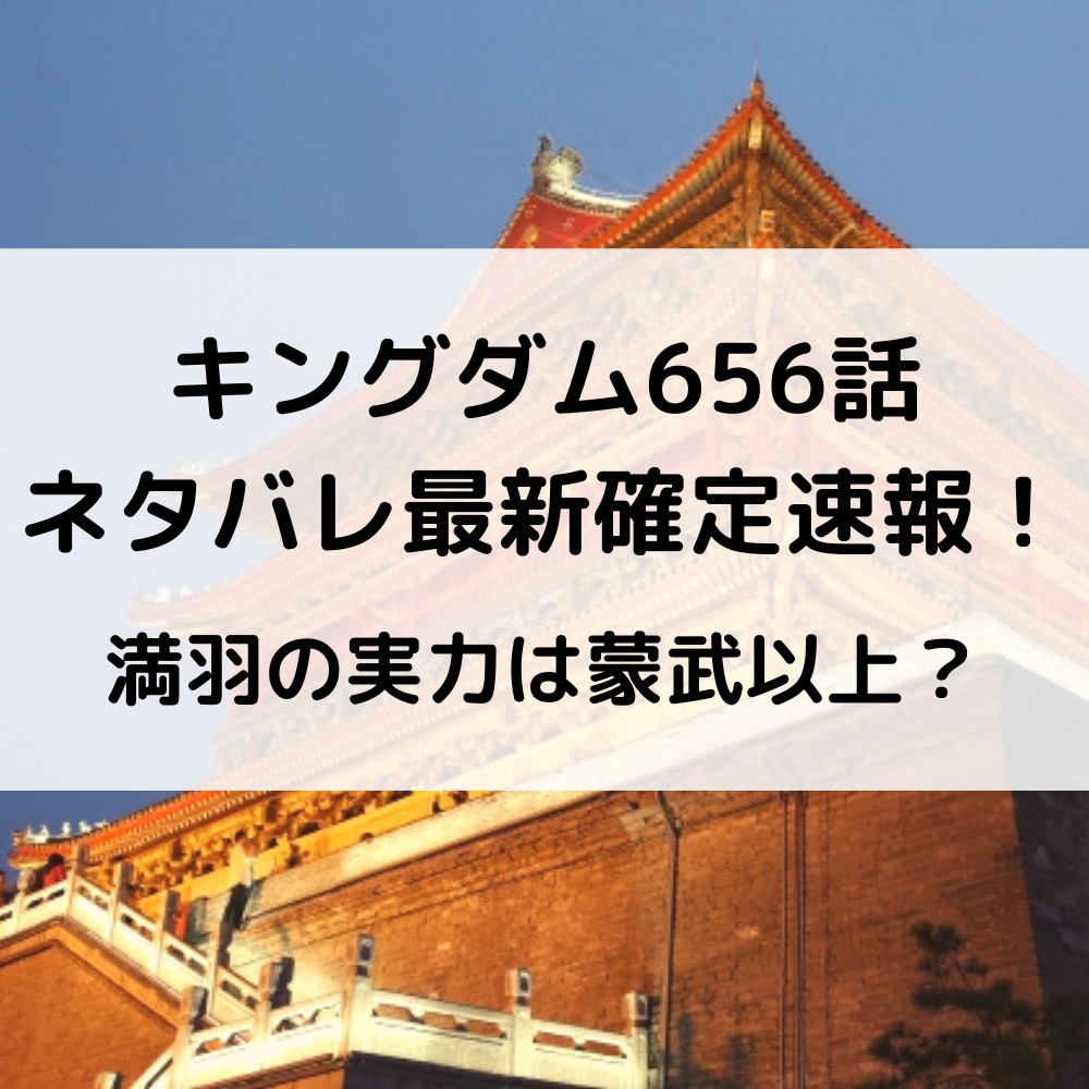 キングダム656話ネタバレ最新話確定速報と感想考察！満羽の実力は蒙武以上？
