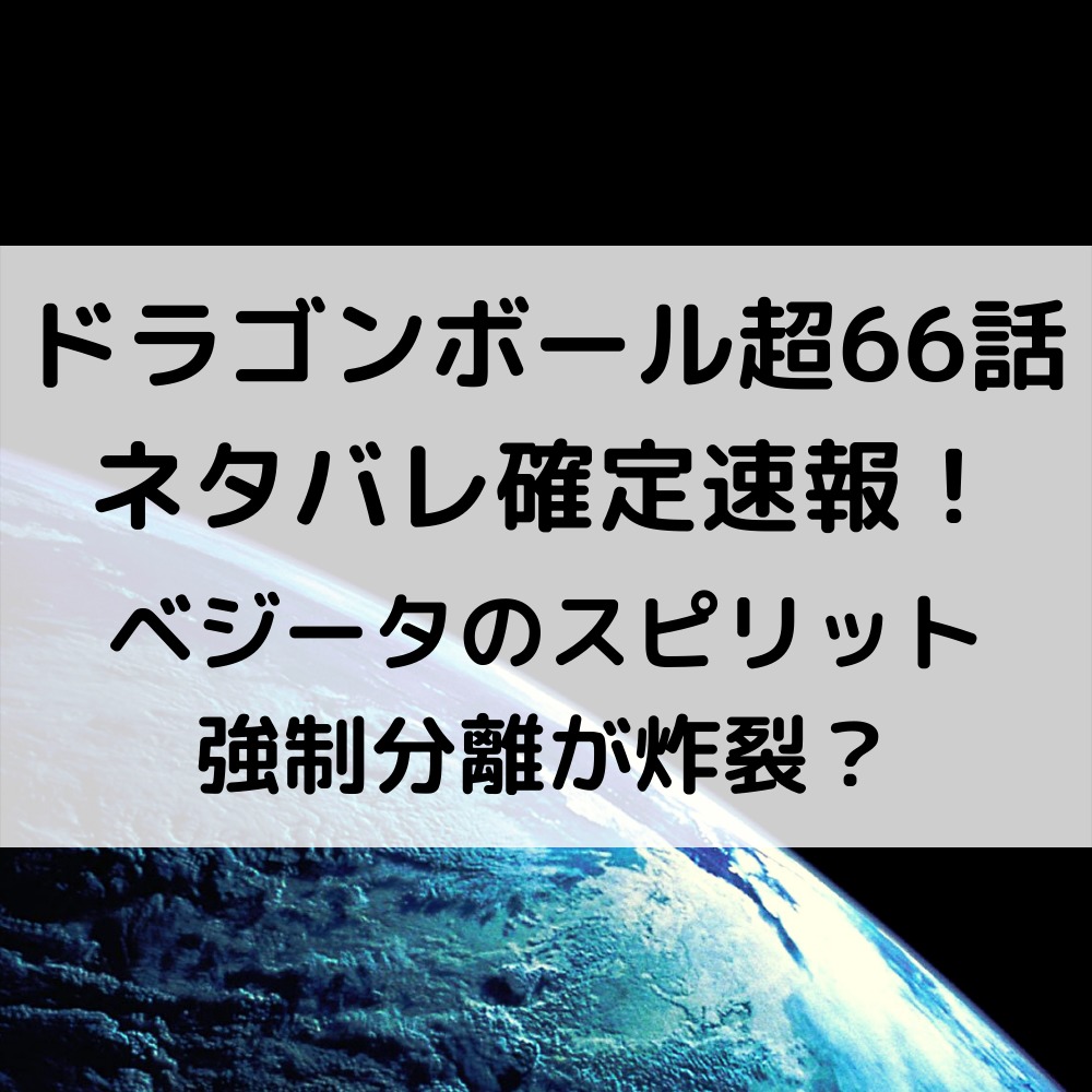 ドラゴンボール超漫画66話ネタバレ最新速報！ベジータのスピリット強制分離が炸裂？