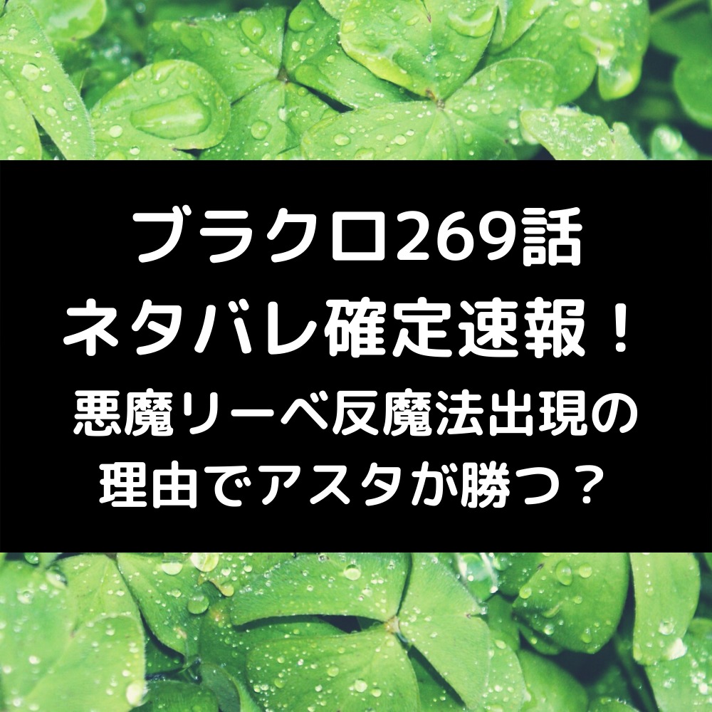 ブラクロ269話ネタバレ最新話確定速報！悪魔リーベ反魔法出現の理由でアスタが勝つ？