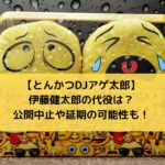 とんかつDJアゲ太郎の伊藤健太郎は降板で代役は？公開中止や延期の可能性も！