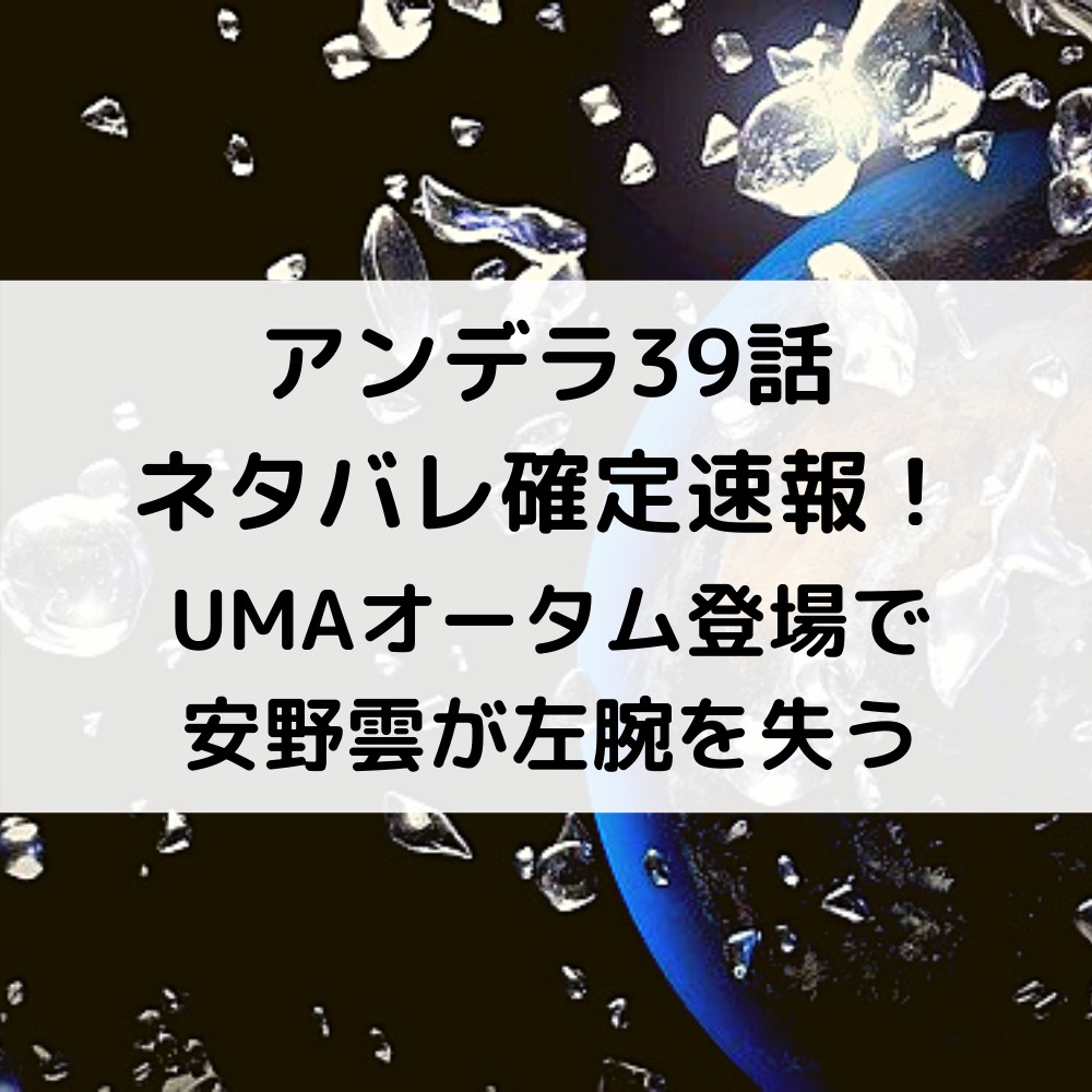 アンデラ39話ネタバレ確定速報！UMAオータム登場で安野雲が左腕を失う