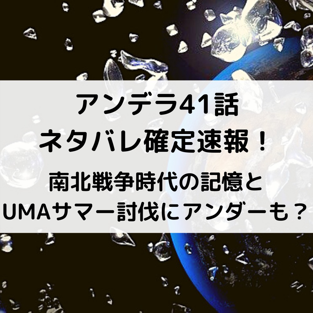 アンデラ41話ネタバレ確定速報！南北戦争時代の記憶とUMAサマー討伐にアンダーも？