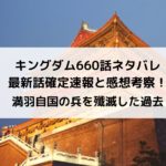 キングダム660話ネタバレ最新話確定速報と感想考察！満羽自国の兵を殲滅した過去